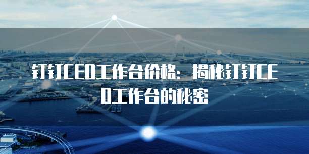 钉钉CEO工作台价格:揭秘钉钉CEO工作台的秘密