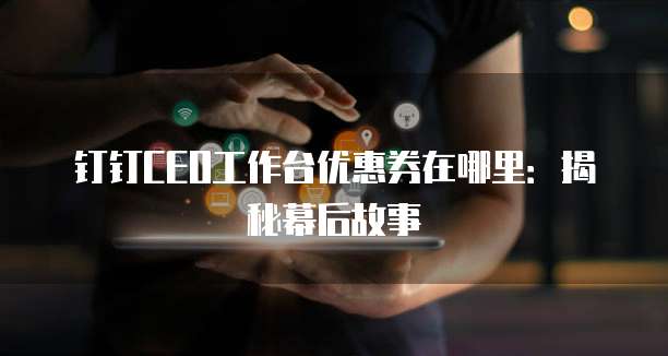 钉钉CEO工作台优惠券在哪里:揭秘幕后故事