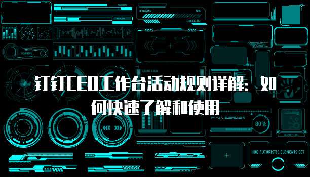 钉钉CEO工作台活动规则详解:如何快速了解和使用