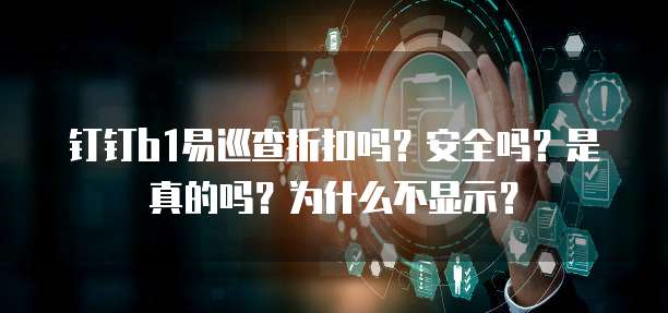 钉钉b1易巡查折扣吗?安全吗?是真的吗?为什么不显示?