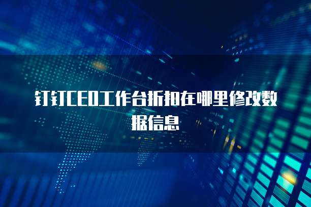 钉钉CEO工作台折扣在哪里修改数据信息