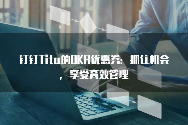钉钉Tita的OKR优惠券:抓住机会,享受高效管理