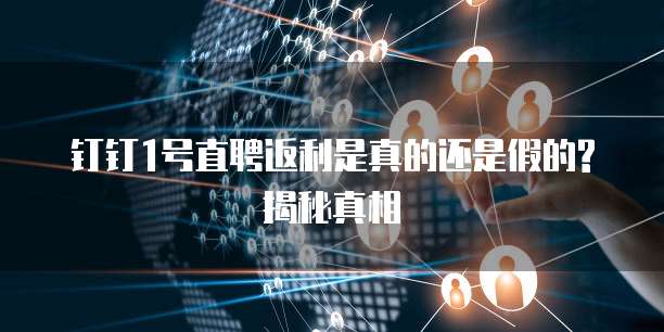 钉钉1号直聘返利是真的还是假的?揭秘真相