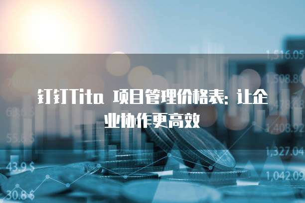 钉钉Tita 项目管理价格表: 让企业协作更高效