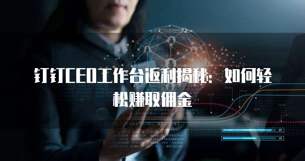 钉钉CEO工作台返利揭秘:如何轻松赚取佣金