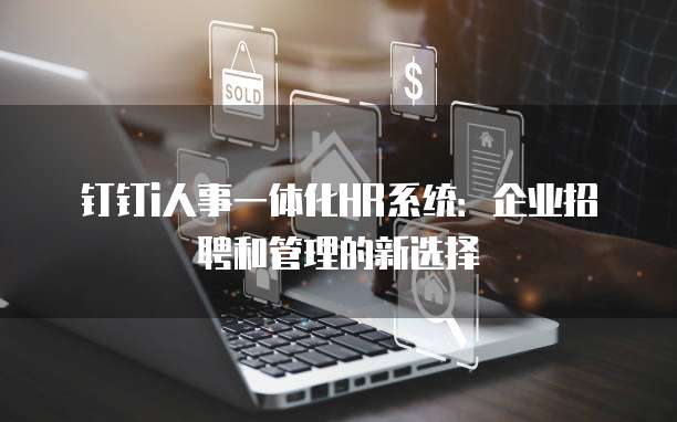 钉钉i人事一体化HR系统：企业招聘和管理的新选择