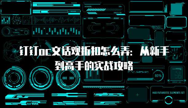 钉钉oc文话观折扣怎么弄:从新手到高手的实战攻略