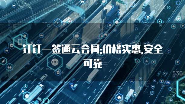 钉钉一签通云合同:价格实惠,安全可靠