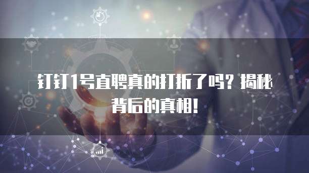 钉钉1号直聘真的打折了吗?揭秘背后的真相!