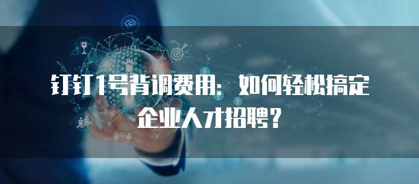 钉钉1号背调费用:如何轻松搞定企业人才招聘?