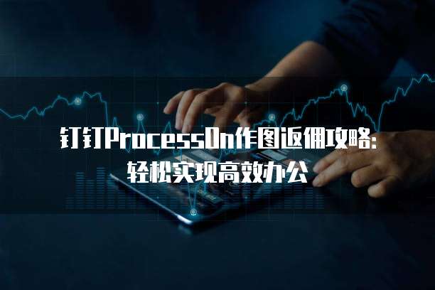 钉钉ProcessOn作图返佣攻略:轻松实现高效办公