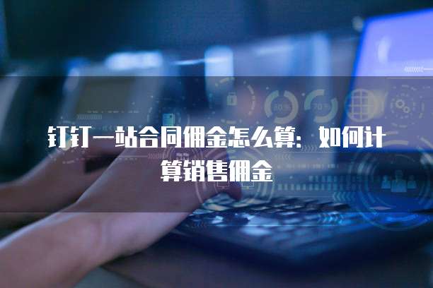 钉钉一站合同佣金怎么算:如何计算销售佣金