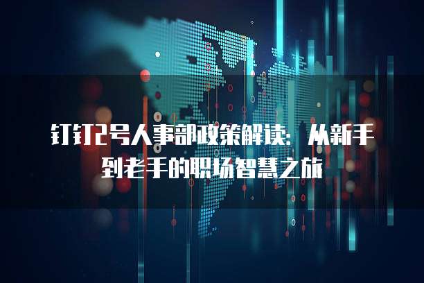 钉钉2号人事部政策解读:从新手到老手的职场智慧之旅