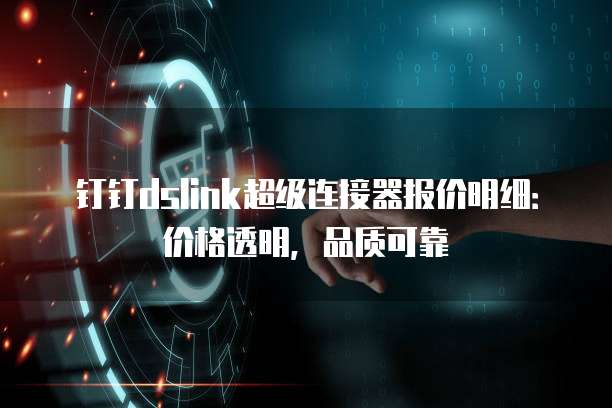 钉钉dslink超级连接器报价明细:价格透明,品质可靠