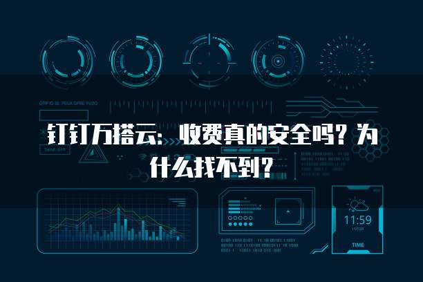 钉钉万搭云:收费真的安全吗?为什么找不到?