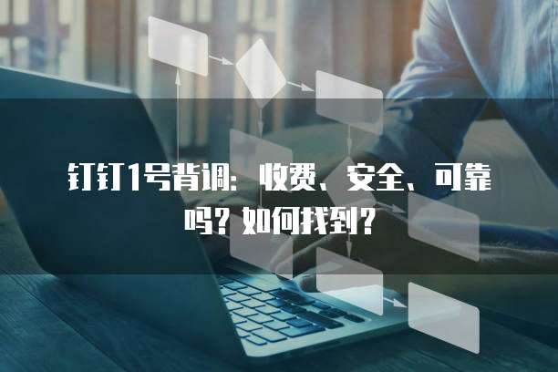 钉钉1号背调:收费、安全、可靠吗?如何找到?