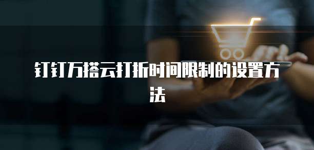 钉钉万搭云打折时间限制的设置方法