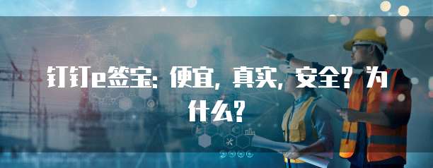 钉钉e签宝: 便宜, 真实, 安全? 为什么?