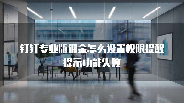 钉钉专业版佣金怎么设置权限提醒提示功能失败