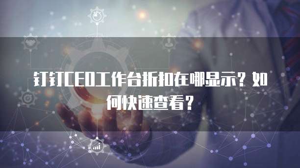 钉钉CEO工作台折扣在哪显示?如何快速查看?