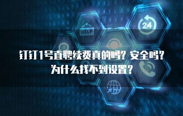 钉钉1号直聘续费真的吗？安全吗？为什么找不到设置？