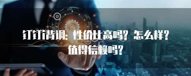 钉钉i背调: 性价比高吗? 怎么样? 值得信赖吗?