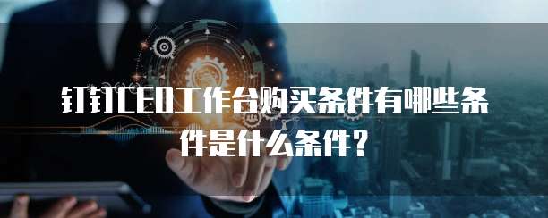 钉钉CEO工作台购买条件有哪些条件是什么条件?