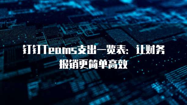 钉钉Teams支出一览表:让财务报销更简单高效