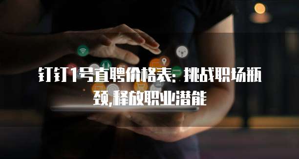 钉钉1号直聘价格表: 挑战职场瓶颈,释放职业潜能