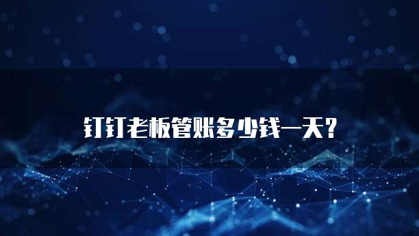 钉钉老板管账多少钱一天?