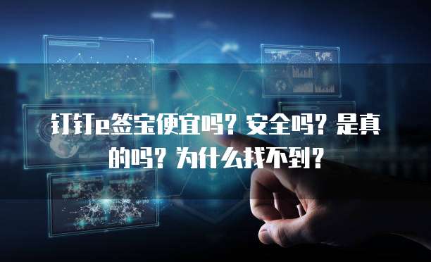 钉钉e签宝便宜吗?安全吗?是真的吗?为什么找不到?
