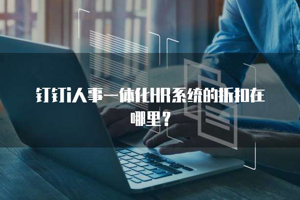 钉钉i人事一体化HR系统的折扣在哪里?