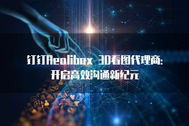 钉钉Realibox 3D看图代理商:开启高效沟通新纪元