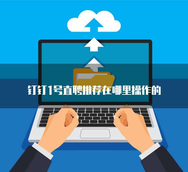 钉钉1号直聘推荐在哪里操作的