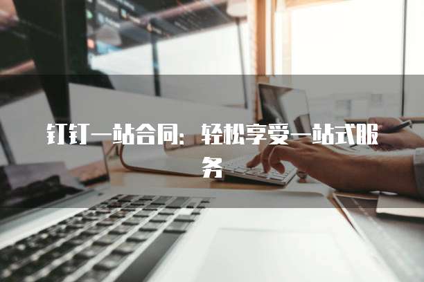 钉钉一站合同：轻松享受一站式服务