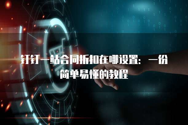 钉钉一站合同折扣在哪设置:一份简单易懂的教程