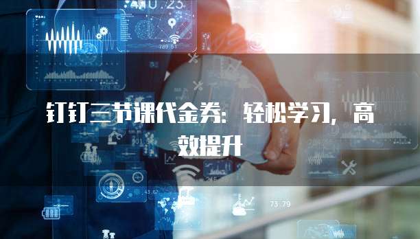 钉钉三节课代金券：轻松学习，高效提升