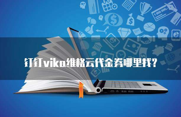 钉钉vika维格云代金券哪里找?