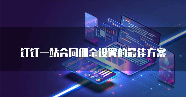 钉钉一站合同佣金设置的最佳方案
