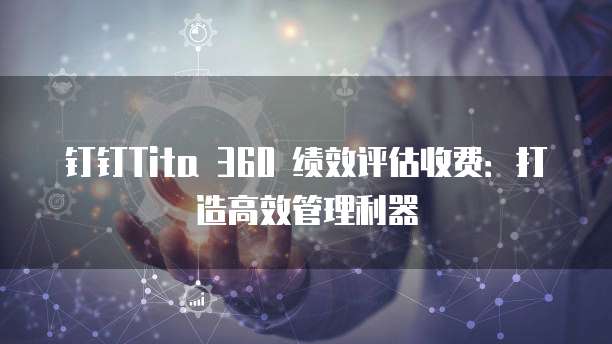 钉钉Tita 360 绩效评估收费:打造高效管理利器