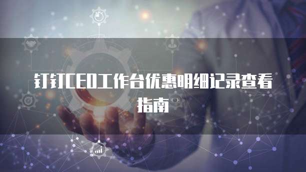 钉钉CEO工作台优惠明细记录查看指南