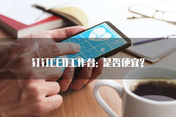 钉钉CEO工作台: 是否便宜?