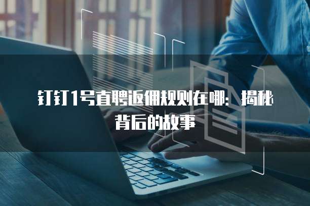 钉钉1号直聘返佣规则在哪:揭秘背后的故事