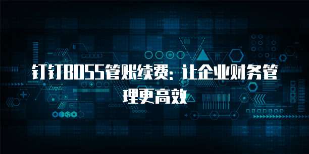 钉钉BOSS管账续费: 让企业财务管理更高效