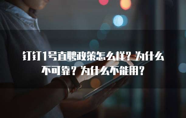 钉钉1号直聘政策怎么样?为什么不可靠?为什么不能用?