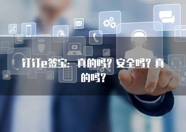 钉钉e签宝:真的吗?安全吗?真的吗?