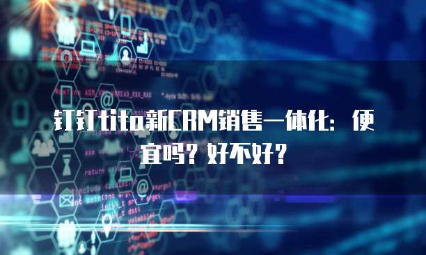 钉钉tita新CRM销售一体化:便宜吗?好不好?