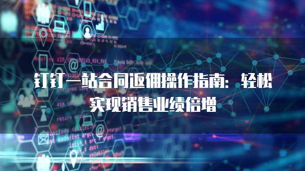 钉钉一站合同返佣操作指南:轻松实现销售业绩倍增