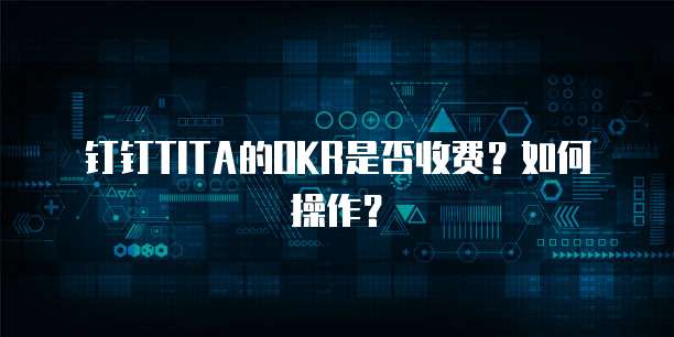 钉钉TITA的OKR是否收费？如何操作？