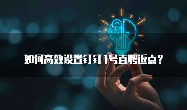 如何高效设置钉钉1号直聘返点?
